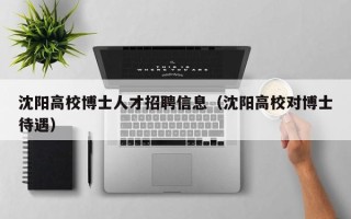 沈阳高校博士人才招聘信息（沈阳高校对博士待遇）