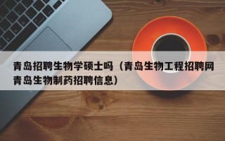 青岛招聘生物学硕士吗（青岛生物工程招聘网青岛生物制药招聘信息）