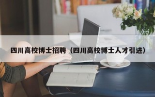 四川高校博士招聘（四川高校博士人才引进）