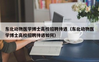 东北动物医学博士高校招聘待遇（东北动物医学博士高校招聘待遇如何）
