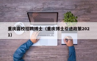 重庆高校招聘博士（重庆博士引进政策2021）