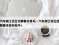 汽车硕士岗位招聘要求高吗（汽车硕士岗位招聘要求高吗知乎）