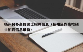 扬州民办高校硕士招聘信息（扬州民办高校硕士招聘信息最新）
