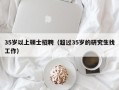 35岁以上硕士招聘（超过35岁的研究生找工作）