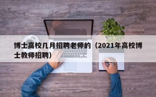 博士高校几月招聘老师的（2021年高校博士教师招聘）