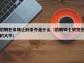 招聘在读硕士的条件是什么（招聘硕士研究生的大学）