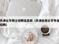 天津化学硕士招聘信息网（天津应用化学专业招聘）