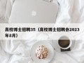高校博士招聘35（高校博士招聘会2023年8月）