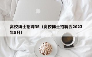 高校博士招聘35（高校博士招聘会2023年8月）