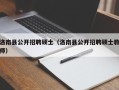 洛南县公开招聘硕士（洛南县公开招聘硕士教师）