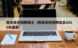 西安高校招聘硕士（西安高校招聘信息2020年最新）