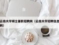 云南大学硕士兼职招聘网（云南大学招聘信息网）
