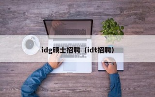 idg硕士招聘（idt招聘）