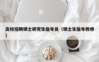 高校招聘硕士研究生指导员（硕士生指导教师）