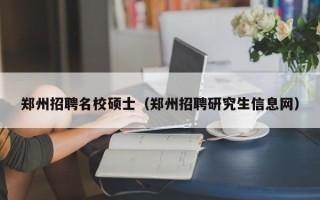 郑州招聘名校硕士（郑州招聘研究生信息网）
