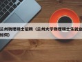 兰州物理硕士招聘（兰州大学物理硕士生就业如何）