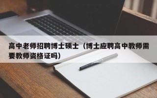 高中老师招聘博士硕士（博士应聘高中教师需要教师资格证吗）