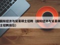国际经济与贸易硕士招聘（国际经济与贸易硕士招聘岗位）
