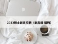 2023硕士副高招聘（副高级 招聘）