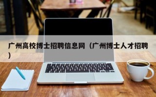 广州高校博士招聘信息网（广州博士人才招聘）