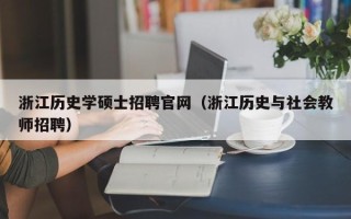 浙江历史学硕士招聘官网（浙江历史与社会教师招聘）