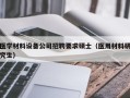 医学材料设备公司招聘要求硕士（医用材料研究生）