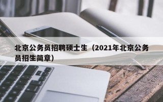 北京公务员招聘硕士生（2021年北京公务员招生简章）