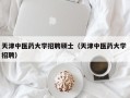 天津中医药大学招聘硕士（天津中医药大学 招聘）