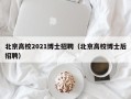 北京高校2021博士招聘（北京高校博士后招聘）