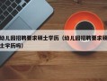 幼儿园招聘要求硕士学历（幼儿园招聘要求硕士学历吗）
