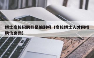 博士高校招聘都是编制吗（高校博士人才网招聘信息网）