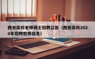 西安高校老师硕士招聘公告（西安高校2020年招聘教师信息）
