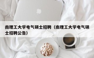 南理工大学电气硕士招聘（南理工大学电气硕士招聘公告）