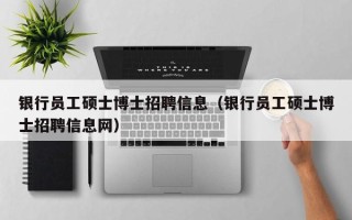银行员工硕士博士招聘信息（银行员工硕士博士招聘信息网）