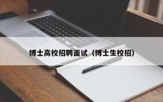 博士高校招聘面试（博士生校招）