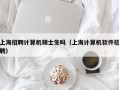 上海招聘计算机硕士生吗（上海计算机软件招聘）