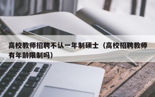 高校教师招聘不认一年制硕士（高校招聘教师有年龄限制吗）