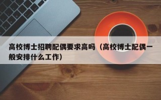 高校博士招聘配偶要求高吗（高校博士配偶一般安排什么工作）