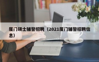 厦门硕士辅警招聘（2021厦门辅警招聘信息）