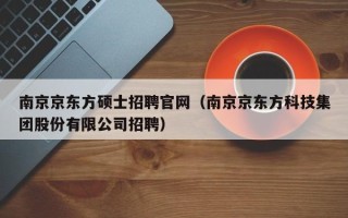 南京京东方硕士招聘官网（南京京东方科技集团股份有限公司招聘）
