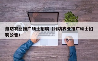 潍坊农业推广硕士招聘（潍坊农业推广硕士招聘公告）