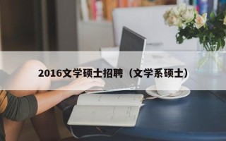 2016文学硕士招聘（文学系硕士）