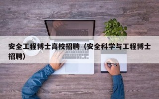 安全工程博士高校招聘（安全科学与工程博士招聘）
