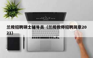 兰陵招聘硕士辅导员（兰陵教师招聘简章2021）