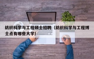 纺织科学与工程硕士招聘（纺织科学与工程博士点有哪些大学）