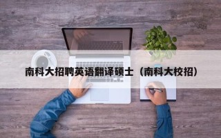南科大招聘英语翻译硕士（南科大校招）