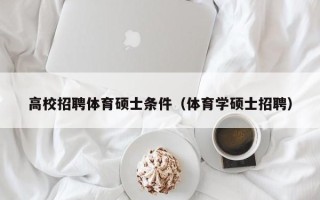 高校招聘体育硕士条件（体育学硕士招聘）