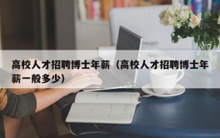 高校人才招聘博士年薪（高校人才招聘博士年薪一般多少）