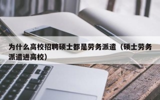 为什么高校招聘硕士都是劳务派遣（硕士劳务派遣进高校）