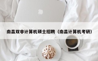 南昌双非计算机硕士招聘（南昌计算机考研）